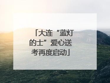 大连“蓝灯的士”爱心送考再度启动