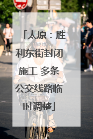 太原：胜利东街封闭施工 多条公交线路临时调整