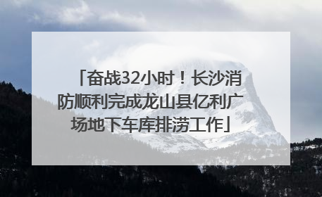 奋战32小时！长沙消防顺利完成龙山县亿利广场地下车库排涝工作