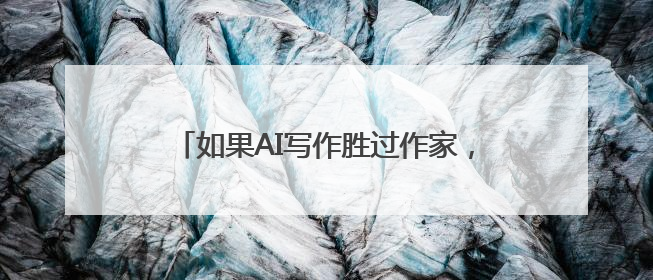 如果AI写作胜过作家，人类创造力会否被取代？