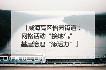 威海高区怡园街道：网格活动“接地气” 基层治理“添活力”