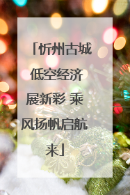 忻州古城 低空经济展新彩 乘风扬帆启航来