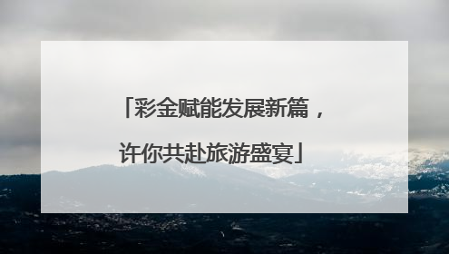 彩金赋能发展新篇，许你共赴旅游盛宴