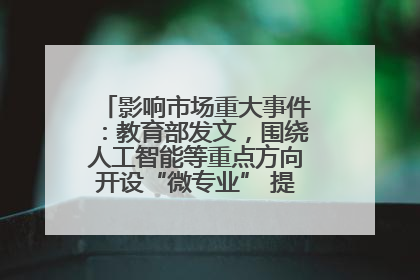 影响市场重大事件：教育部发文，围绕人工智能等重点方向开设“微专业” 提升就业能力