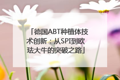 德国ABT种植体技术创新：从SPI到欧珐大牛的突破之路