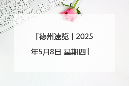 德州速览丨2025年5月8日 星期四