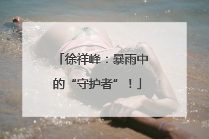 徐祥峰：暴雨中的“守护者”！