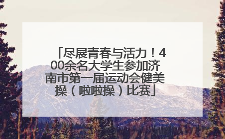 尽展青春与活力！400余名大学生参加济南市第一届运动会健美操（啦啦操）比赛
