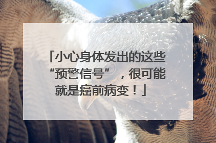 小心身体发出的这些“预警信号”，很可能就是癌前病变！