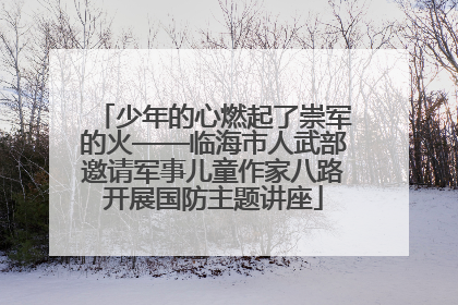 少年的心燃起了崇军的火——临海市人武部邀请军事儿童作家八路开展国防主题讲座