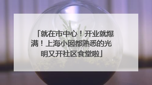 就在市中心！开业就爆满！上海小囡都熟悉的光明又开社区食堂啦