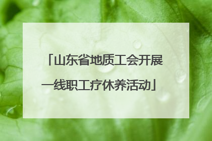 山东省地质工会开展一线职工疗休养活动