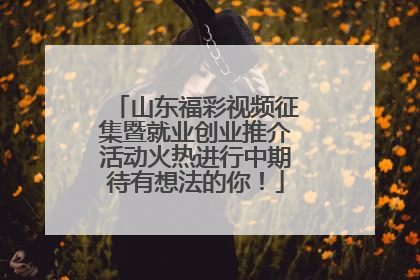 山东福彩视频征集暨就业创业推介活动火热进行中期待有想法的你！