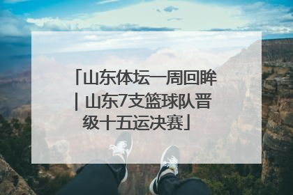 山东体坛一周回眸｜山东7支篮球队晋级十五运决赛