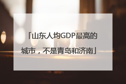山东人均GDP最高的城市，不是青岛和济南