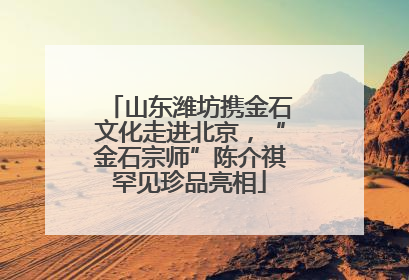 山东潍坊携金石文化走进北京，“金石宗师”陈介祺罕见珍品亮相