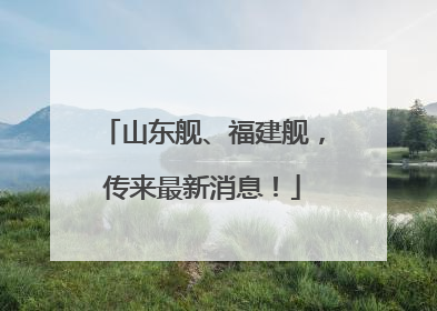 山东舰、福建舰，传来最新消息！