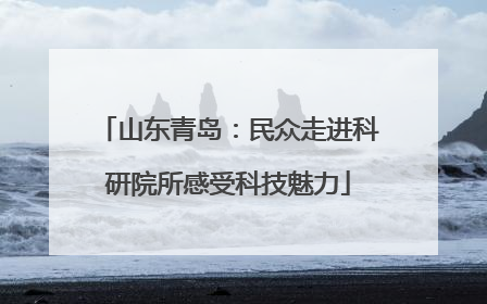 山东青岛：民众走进科研院所感受科技魅力