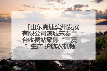 山东高速滨州发展有限公司滨城东秦皇台收费站聚焦“三夏”生产 护航农机畅行“丰收路”