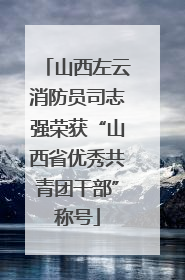 山西左云消防员司志强荣获“山西省优秀共青团干部”称号