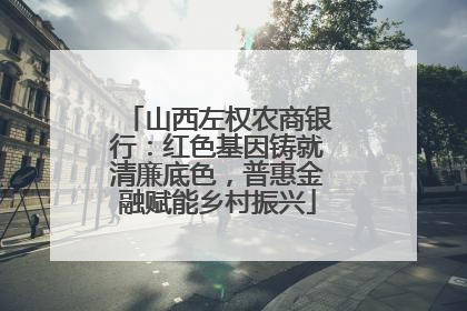山西左权农商银行：红色基因铸就清廉底色，普惠金融赋能乡村振兴