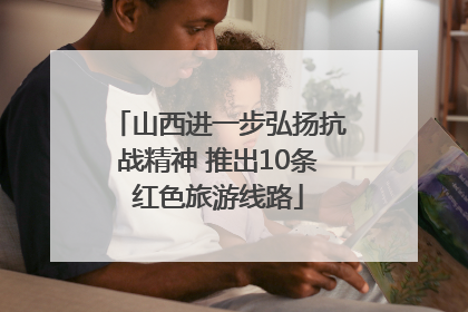 山西进一步弘扬抗战精神 推出10条红色旅游线路