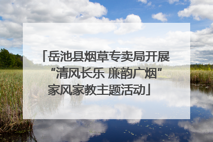 岳池县烟草专卖局开展“清风长乐 廉韵广烟”家风家教主题活动