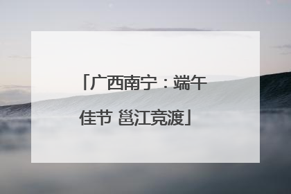 广西南宁：端午佳节 邕江竞渡
