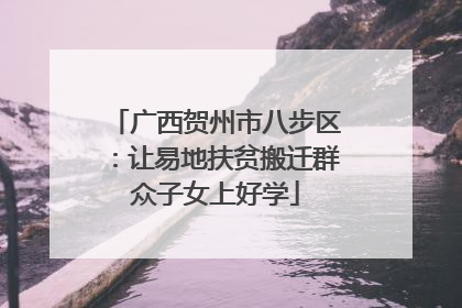 广西贺州市八步区：让易地扶贫搬迁群众子女上好学