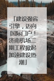 建设强省引擎，迈向国际门户！济南机场二期工程掀起加速建设热潮