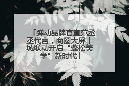 弹动品牌官宣范丞丞代言，商圈大屏十城联动开启“蓬松美学”新时代