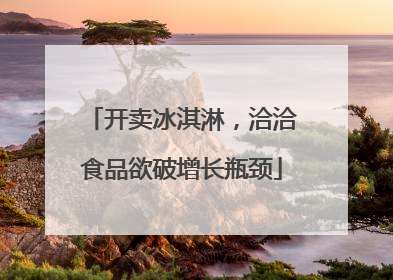 开卖冰淇淋，洽洽食品欲破增长瓶颈