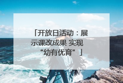 开放日活动：展示课改成果 实现“幼有优育”