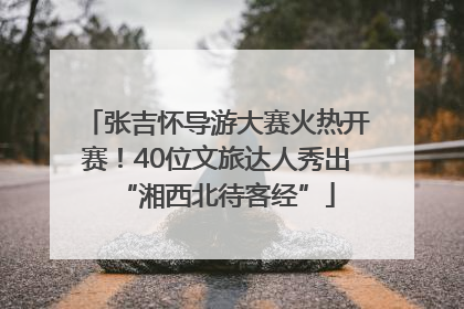张吉怀导游大赛火热开赛！40位文旅达人秀出“湘西北待客经”
