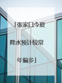 张家口今夏降水预计较常年偏多