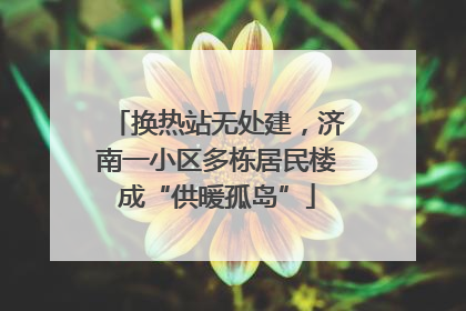 换热站无处建，济南一小区多栋居民楼成“供暖孤岛”