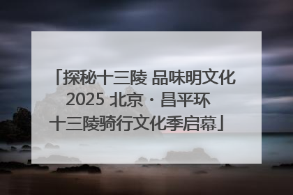 探秘十三陵 品味明文化 2025 北京・昌平环十三陵骑行文化季启幕
