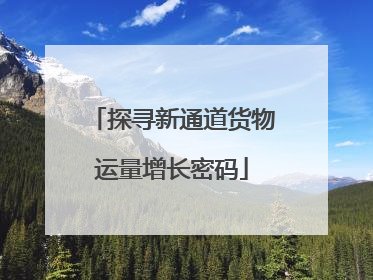 探寻新通道货物运量增长密码