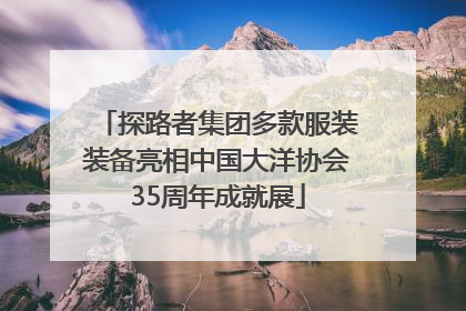 探路者集团多款服装装备亮相中国大洋协会35周年成就展