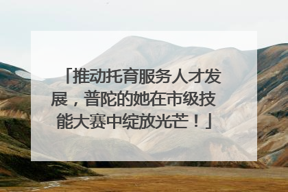 推动托育服务人才发展，普陀的她在市级技能大赛中绽放光芒！