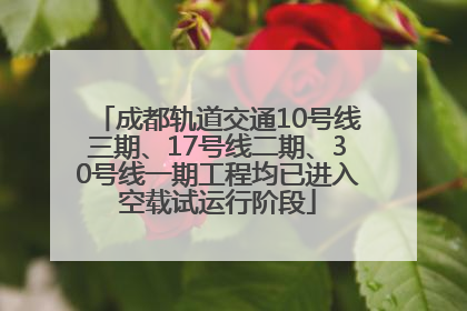 成都轨道交通10号线三期、17号线二期、30号线一期工程均已进入空载试运行阶段