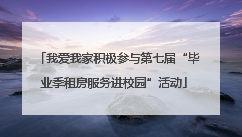 我爱我家积极参与第七届“毕业季租房服务进校园”活动