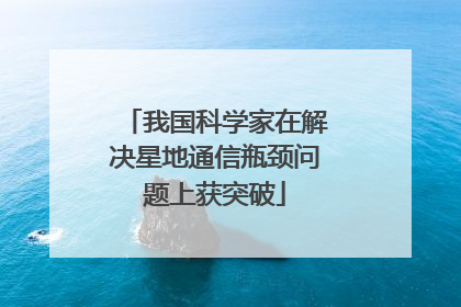 我国科学家在解决星地通信瓶颈问题上获突破