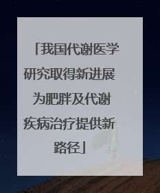 我国代谢医学研究取得新进展 为肥胖及代谢疾病治疗提供新路径
