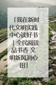 我在新时代文明实践中心读好书｜全民阅读品书香 文明新风润心田