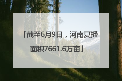 截至6月9日，河南夏播面积7661.6万亩