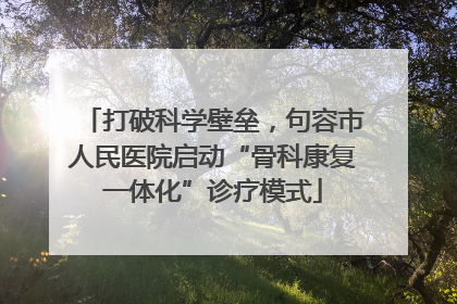 打破科学壁垒，句容市人民医院启动“骨科康复一体化”诊疗模式