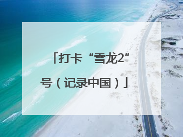 打卡“雪龙2”号（记录中国）