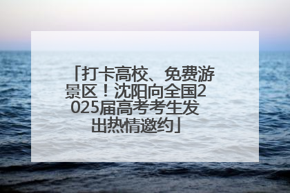 打卡高校、免费游景区！沈阳向全国2025届高考考生发出热情邀约