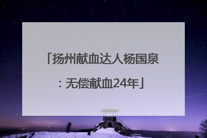 扬州献血达人杨国泉：无偿献血24年